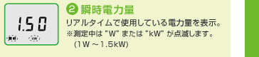 （2）瞬時電力量　リアルタイムで使用している電力量を表示。※測定中は“W”または“kW”が点滅します。(1W～1.5KW)