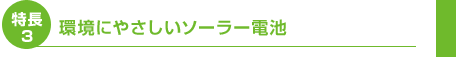 特長3　環境にやさしいソーラー電池