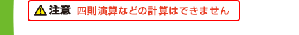 注意　四則演算などの計算はできません