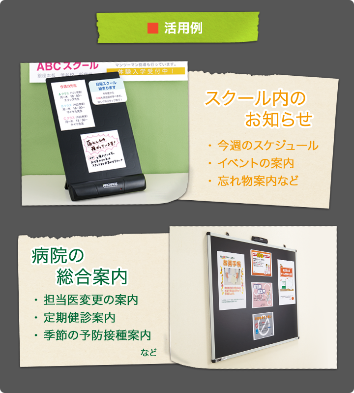 活用例 スクール内のお知らせ 今週のスケジュール、イベントの案内、忘れ物案内など 病院の総合案内 担当医変更の案内、定期健診案内、季節の予防接種案内など