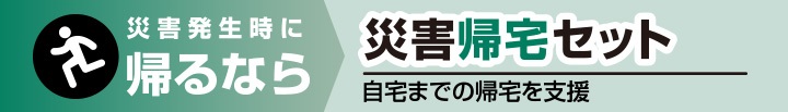 災害発生時に帰るなら 災害帰宅セット NEW 自宅までの帰宅を支援