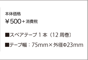 本体価格：¥500＋消費税/スペアテープ1本：12周巻/テープ幅：75mm×外形φ23mm