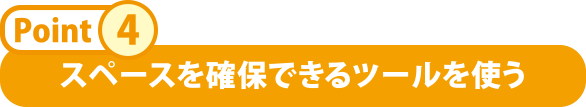 スぺースを確保できるツールを使う