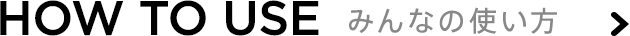 How To Use みんなの使い方