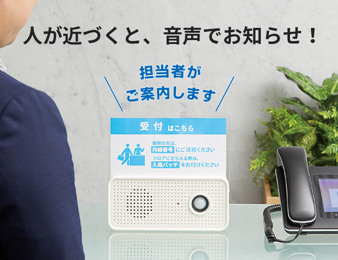 人が近づくと、音声でお知らせ！ 担当者がご案内します