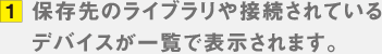 1.保存先のライブラリや接続されているデバイスが一覧で表示されます。