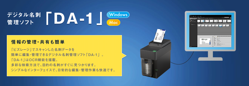 デジタル名刺管理ソフト「DA-1」Windows Mac 情報の管理・共有も簡単「ビズレージ」でスキャンした名刺データを簡単に編集・管理できるデジタル名刺管理ソフト「DA-1」。「DA-1」はOCR機能を搭載。多彩な検索方法で、目的の名刺がすぐに見つかります。シンプルなインターフェイスで、日常的な編集・管理作業も快適です。