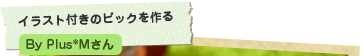 イラスト付きのピックを作る Plus*Mさん