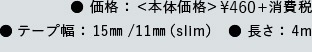 価格：本体価格¥460+消費税 テープ幅：15mm／11mm（slim） 長さ：4m
