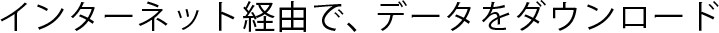 インターネット経由で、データをダウンロード