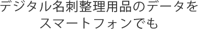 デジタル名刺整理用品のデータをスマートフォンでも