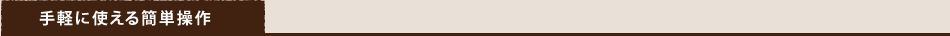 手軽に使える簡単操作