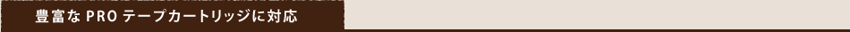 豊富なPROテープカートリッジに対応