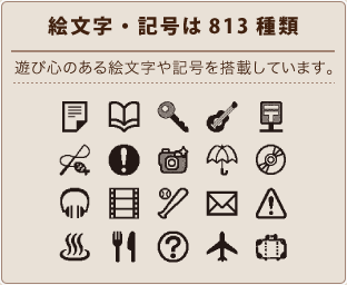 絵文字・記号は813種類 遊び心のある絵文字や記号を搭載しています。