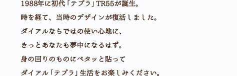 1988年に初代「テプラ」TR55が誕生。時を経て、当時のデザインが復活しました。ダイアルならではの使い心地に、きっとあなたも夢中になるはず。身の回りのものにペタッと貼ってダイアル「テプラ」生活をお楽しみください。