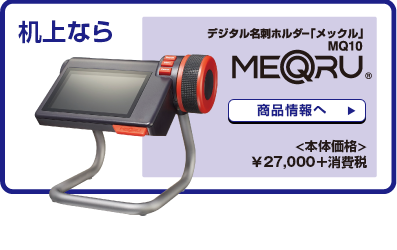 机上ならデジタル名刺ホルダー「メックル」MQ10（本体価格）¥27,000＋消費税 商品情報へ