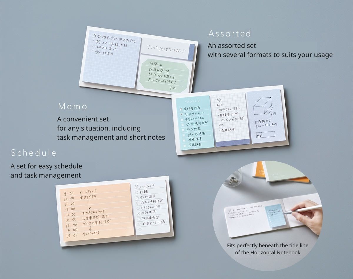 Assorted An assorted set with several formats to suits your usage Memo A convenient set for any situation, including task management and short notes Schedule A set for easy schedule and task management Fits perfectly beneath the title line of the Horizontal Notebook