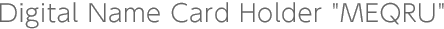 Digital Name Card Holder "MEQRU"