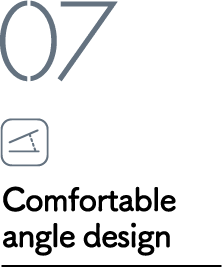 07 Comfortable angle design