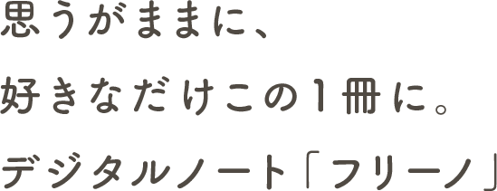 思うがままに、好きなだけこの1冊に。デジタルノート「フリーノ」