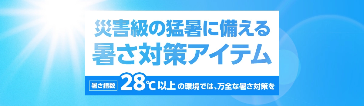 災害級の猛暑に備える暑さ対策アイテム 暑さ指数 28℃以上の環境では、万全な暑さ対策を