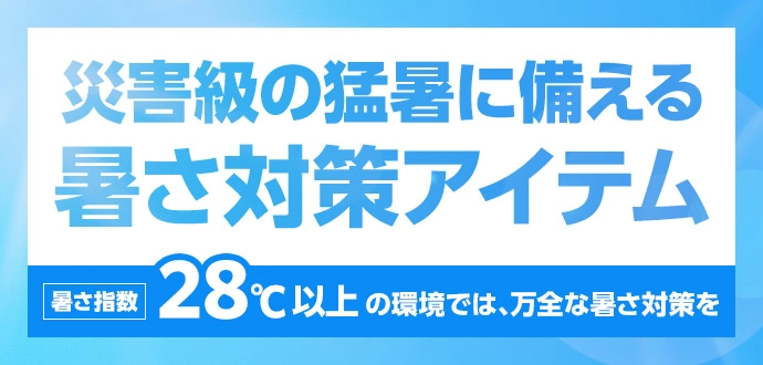 災害級の猛暑に備える暑さ対策アイテム 暑さ指数 28℃以上の環境では、万全な暑さ対策を