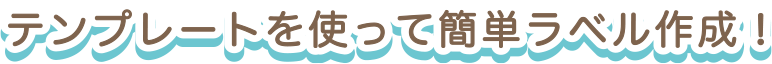 テンプレートを使って簡単ラベル作成！