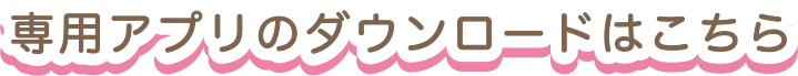 専用アプリのダウンロードはこちら