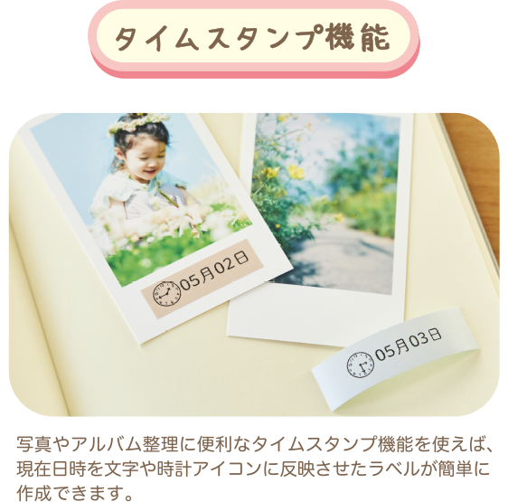タイムスタンプ機能 写真やアルバム整理に便利なタイムスタンプ機能を使えば、現在日時を文字や時計アイコンに反映させたラベルが簡単に作成できます。
