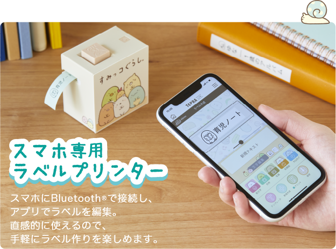 スマホ専用ラベルプリンター スマホにBluetooth®で接続し、アプリでラベルを編集。直感的に使えるので、手軽にラベル作りを楽しめます。