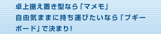 卓上据え置き型なら「マメモ」自由気ままに持ち運びたいなら「ブギーボード」で決まり！