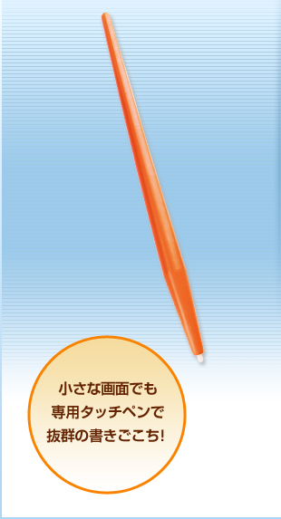 小さな画面でも専用タッチペンで抜群の書きごこち！