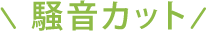 騒音カット