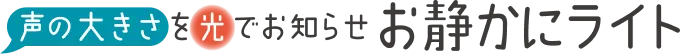 声の大きさを光でお知らせ | お静かにライト