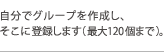 自分でグループを作成し、そこに登録します（最大120個まで）。