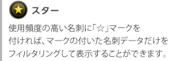 スター　使用頻度の高い名刺に「☆」マークを付ければ、マークの付いた名刺データだけをフィルタリングして表示することができます。