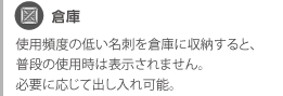 倉庫　使用頻度の低い名刺を倉庫に収納すると、普段の使用時は表示されません。必要に応じて出し入れ可能。