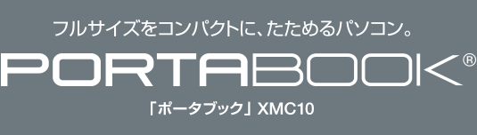 フルサイズをコンパクトに、たためるパソコン。 PORTABOOK® 「ポータブック」XMC10