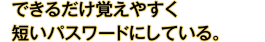 できるだけ覚えやすく短いパスワードにしている。