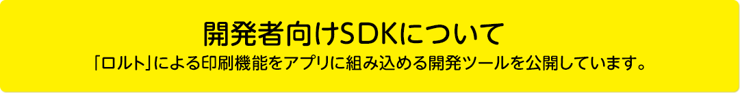 開発者向けSDKについて「ロルト」による印刷機能をアプリに組み込める開発ツールを公開しています。