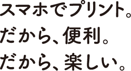 スマホでプリント。だから、便利。だから、楽しい。