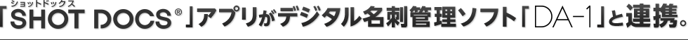 「SHOT DOCS®ショットドックス」アプリがデジタル名刺管理ソフト「DA-1」と連携。