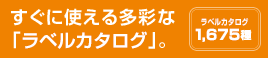 すぐに使える多彩な「ラベルカタログ」。（ラベルカタログ1,675種）