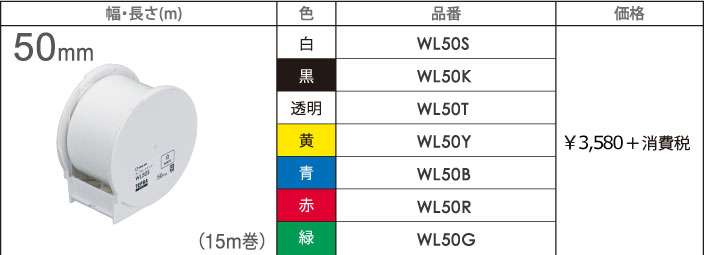 幅：50mm 長さ：15m巻 色（品番）：白（WL50S）・黒（WL50K）・透明（WL50T）・黄（WL50Y）・青（WL50B）・赤（WL50R）・緑（WL50G） ¥3,500＋消費税