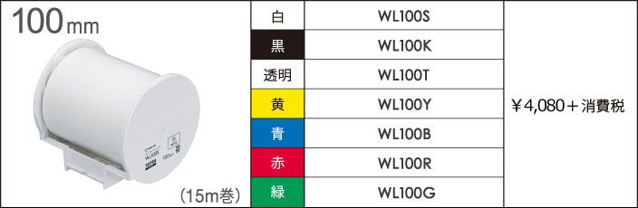 幅：100mm 長さ：15m巻 色（品番）：白（WL100S）・黒（WL100K）・透明（WL100T）・黄（WL100Y）・青（WL100B）・赤（WL100R）・緑（WL100G） ¥4,000＋消費税