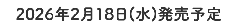 2026年2月18日（水）発売予定