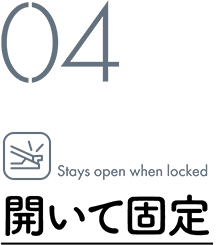 04 Stays open when locked / 開いて固定