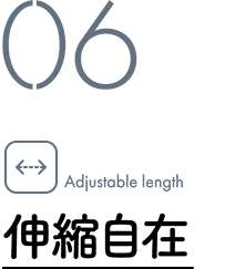 06 Adjustable length / 伸縮自在