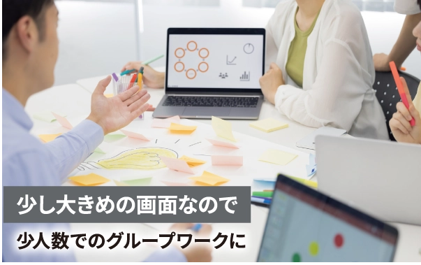 少し大きめの画面なので 少人数でのグループワークに