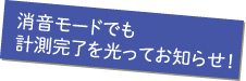 消音モードでも計測完了を光ってお知らせ！